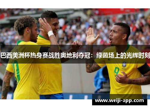 巴西美洲杯热身赛战胜奥地利夺冠：绿茵场上的光辉时刻