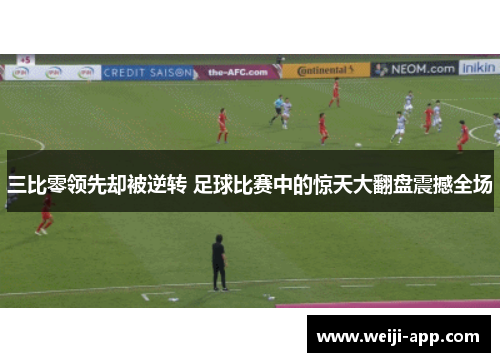 三比零领先却被逆转 足球比赛中的惊天大翻盘震撼全场