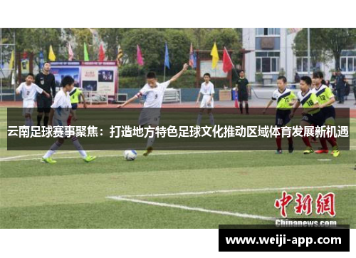 云南足球赛事聚焦：打造地方特色足球文化推动区域体育发展新机遇