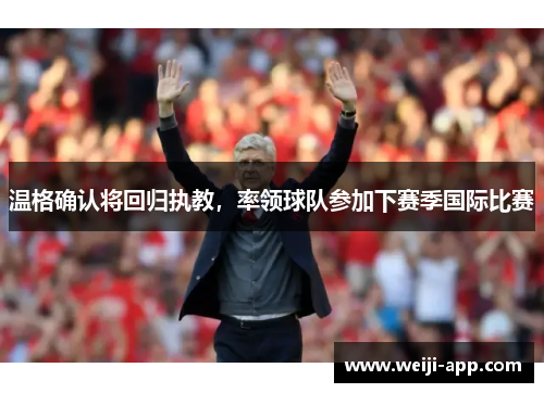 温格确认将回归执教，率领球队参加下赛季国际比赛