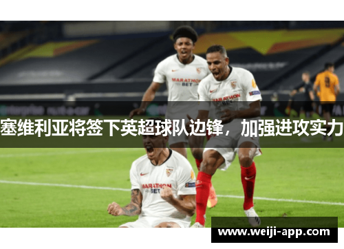 塞维利亚将签下英超球队边锋，加强进攻实力