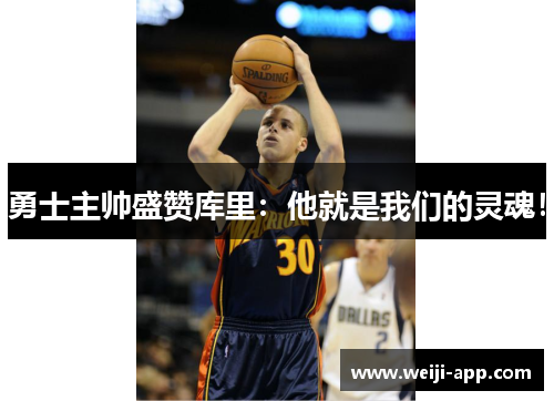 勇士主帅盛赞库里：他就是我们的灵魂！