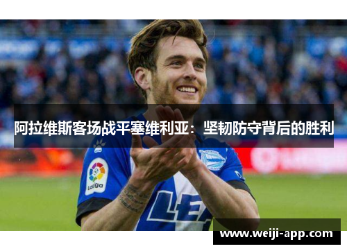 阿拉维斯客场战平塞维利亚：坚韧防守背后的胜利