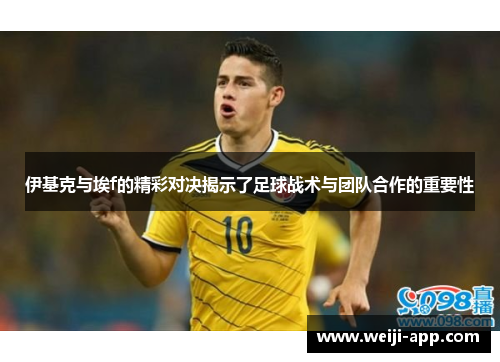 伊基克与埃f的精彩对决揭示了足球战术与团队合作的重要性