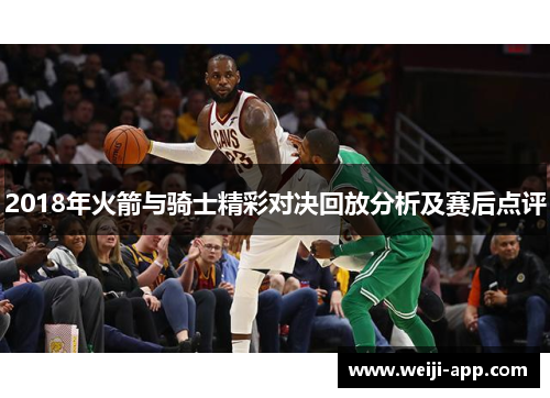 2018年火箭与骑士精彩对决回放分析及赛后点评