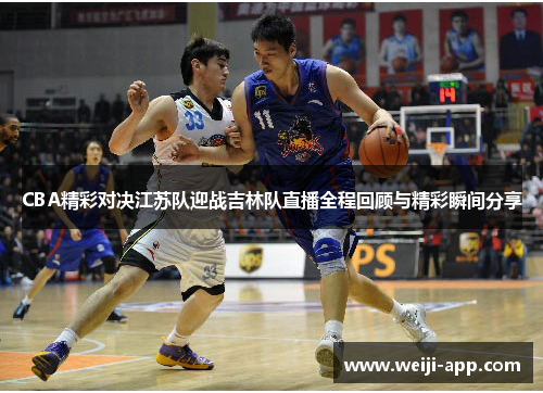 CBA精彩对决江苏队迎战吉林队直播全程回顾与精彩瞬间分享