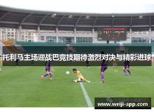托利马主场迎战巴竞技期待激烈对决与精彩进球