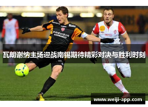 瓦朗谢纳主场迎战南锡期待精彩对决与胜利时刻